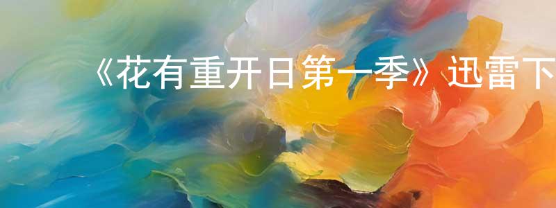白艳花的动漫综艺大全,《花有重开日第一季》迅雷下载/在线观看-魔幻科幻-美剧天堂
